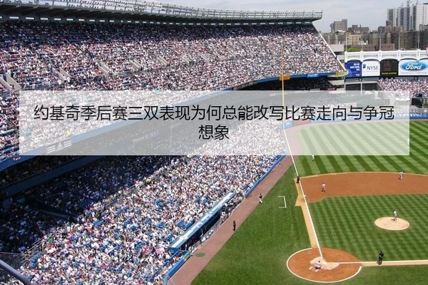 约基奇季后赛三双表现为何总能改写比赛走向与争冠想象